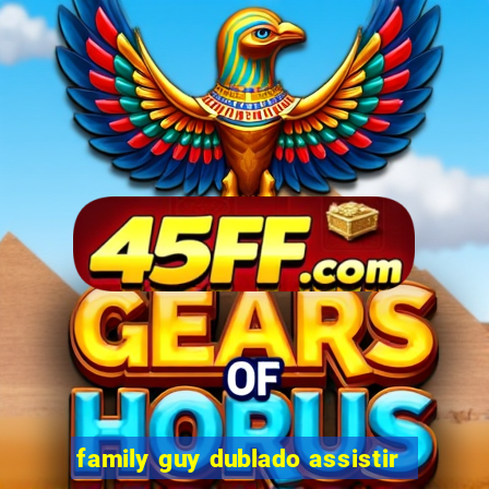 family guy dublado assistir
